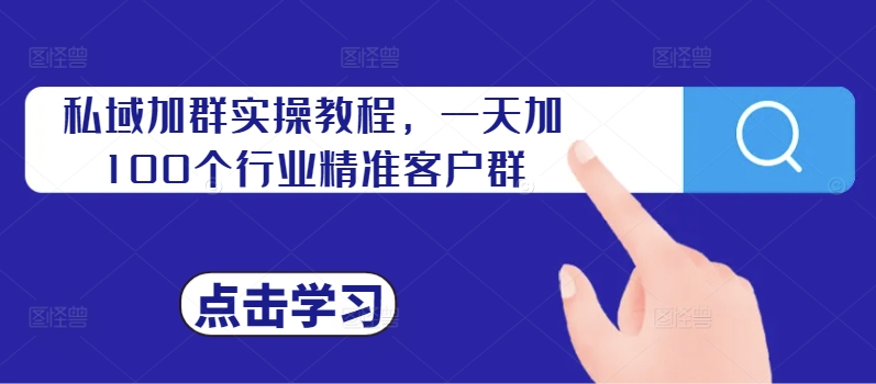 私域加群实操教程，一天加100个行业精准客户群-有道资源网