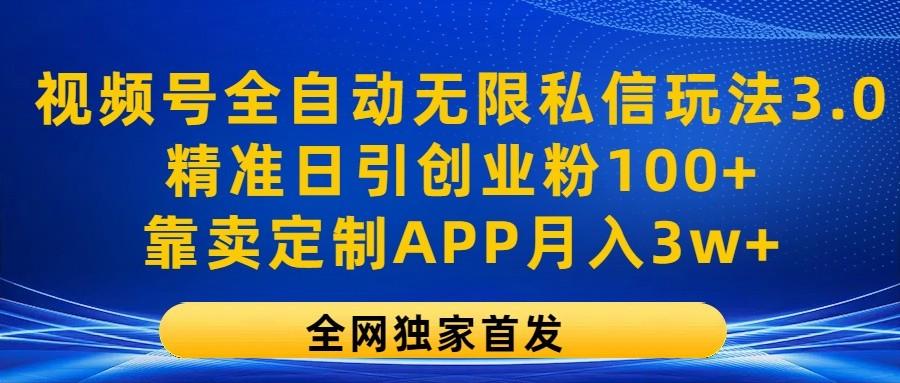 视频号全自动无限私信玩法3.0，精准日引创业粉100+，靠卖定制APP月入3w+-有道资源网