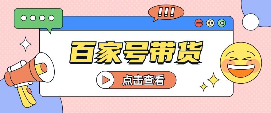 百家号带货玩法，直接复制粘贴发布，一个月单号也能变现2000+！【视频教程】-有道资源网