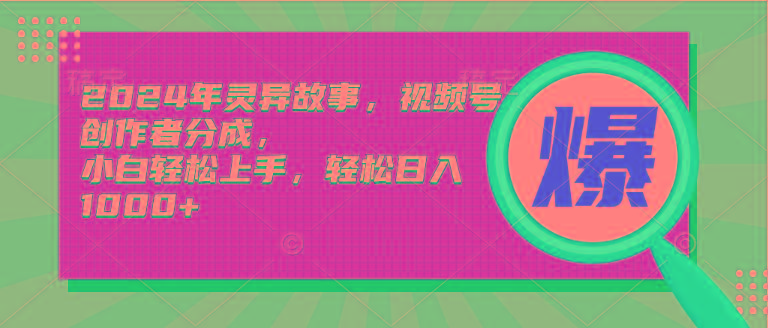 (9833期)2024年灵异故事，视频号创作者分成，小白轻松上手，轻松日入1000+-有道资源网