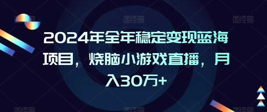 2024年全年稳定变现蓝海项目，烧脑小游戏直播，月入30万+【揭秘】-有道资源网