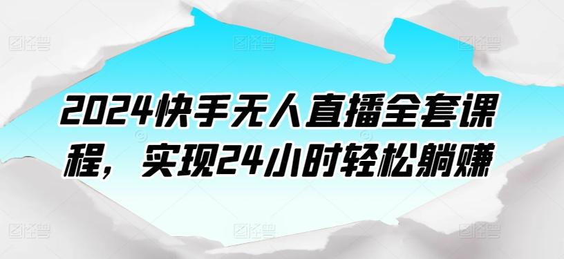 2024快手无人直播全套课程，实现24小时轻松躺赚-有道资源网