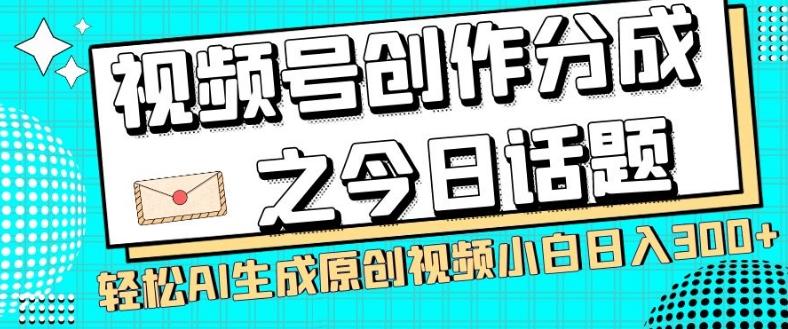 视频号创作分成之今日话题，两种方法，轻松AI生成原创视频，小白日入300+-有道资源网