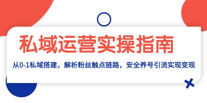 私域运营实操指南：从0-1私域搭建，解析粉丝触点链路，安全养号引流变现-有道资源网