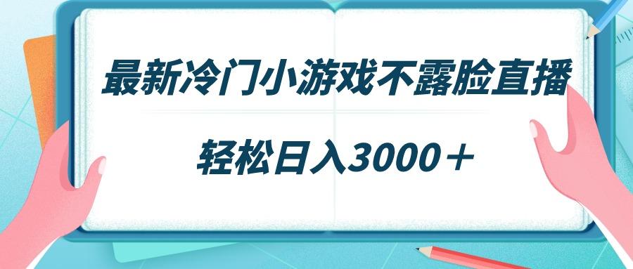 最新冷门小游戏不露脸直播，场观稳定几千，轻松日入3000＋-有道资源网