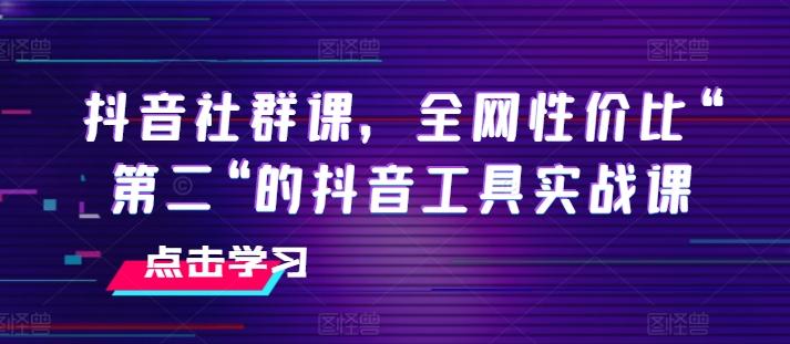 抖音社群课，全网性价比“第二“的抖音工具实战课-有道资源网