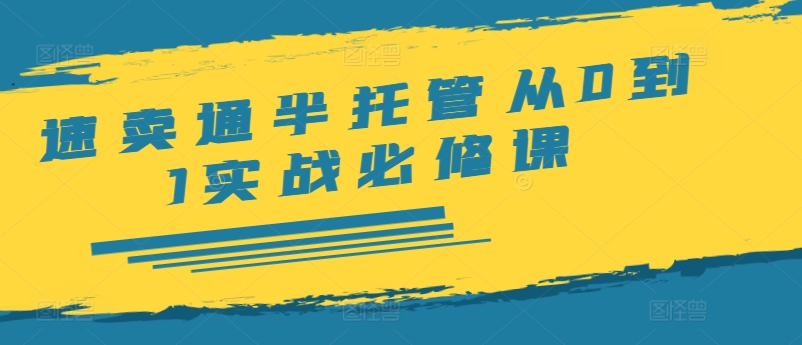 速卖通半托管从0到1实战必修课，开店/产品发布/选品/发货/广告/规则/ERP/干货等-有道资源网