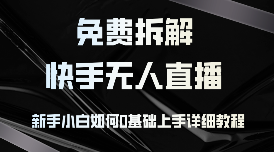 免费拆解：快手无人直播，新手小白如何0基础上手，详细教程-有道资源网