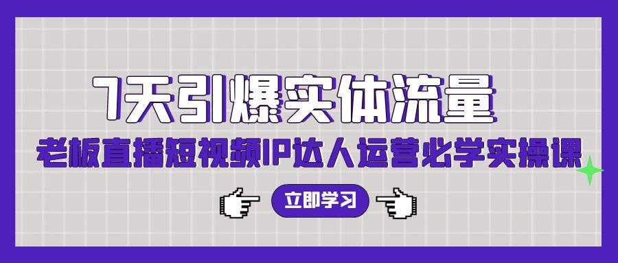 (9593期)7天引爆实体流量，老板直播短视频IP达人运营必学实操课(56节高清无水印)-有道资源网