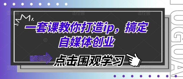 一套课教你打造ip，搞定自媒体创业-有道资源网