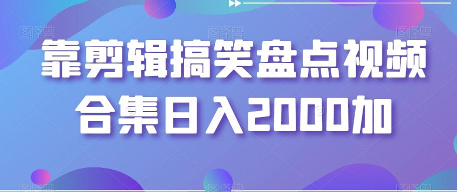 靠剪辑搞笑盘点视频合集日入2000加【揭秘】-有道资源网