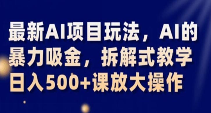 最新AI项目玩法，AI的暴力吸金，拆解式教学，日入500+课放大操作【揭秘】-有道资源网