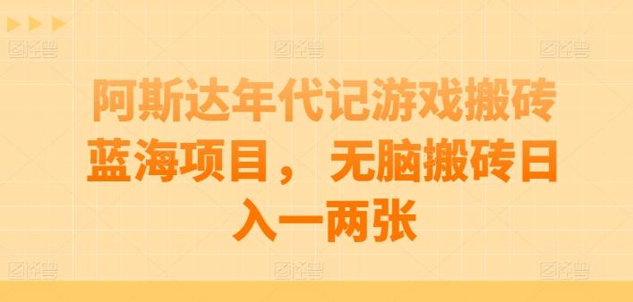 阿斯达年代记游戏搬砖蓝海项目， 无脑搬砖日入一两张【揭秘】-有道资源网