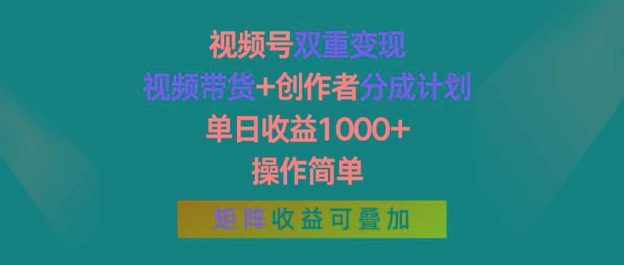 视频号双重变现，视频带货+创作者分成计划 , 单日收益1000+，操作简单，矩阵收益叠加-有道资源网