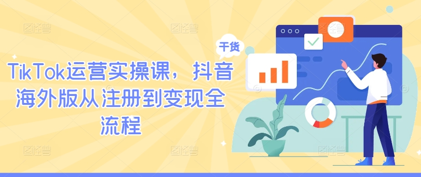 TikTok运营实操课，抖音海外版从注册到变现全流程-有道资源网