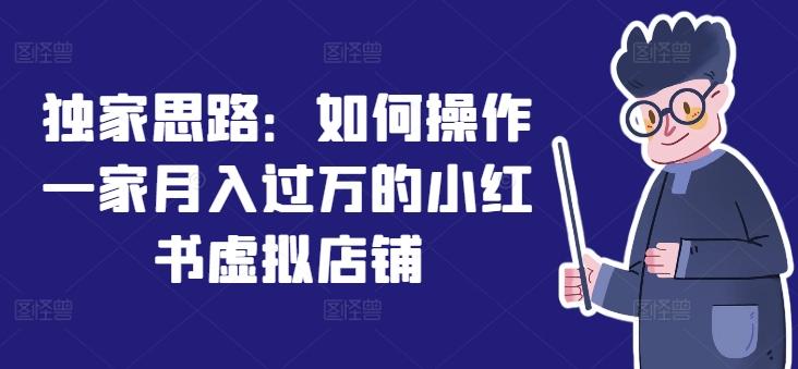 独家思路：如何操作一家月入过万的小红书虚拟店铺-有道资源网