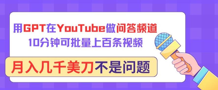 用GPT在YouTube做问答频道，10分钟可批量上百条视频，月入几千美刀不是问题【揭秘】-有道资源网