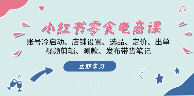 小红书 零食电商课：账号冷启动、店铺设置、选品、定价、出单、视频剪辑..-有道资源网