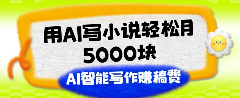 用AI写小说轻松月5000块、AI智能写作赚稿费、【附加一对一指导】-有道资源网