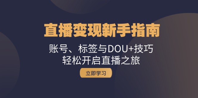 直播变现新手指南：账号、标签与DOU+技巧，轻松开启直播之旅-有道资源网