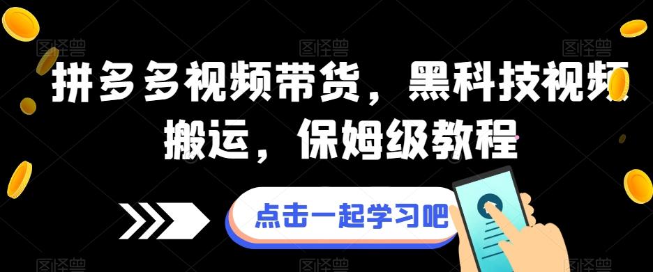 拼多多视频带货，黑科技视频搬运，保姆级教程-有道资源网