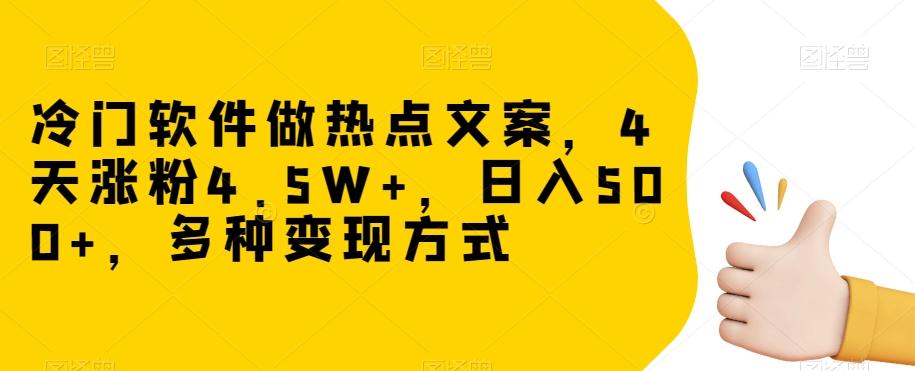 冷门软件做热点文案，4天涨粉4.5W+，日入500+，多种变现方式【揭秘】-有道资源网