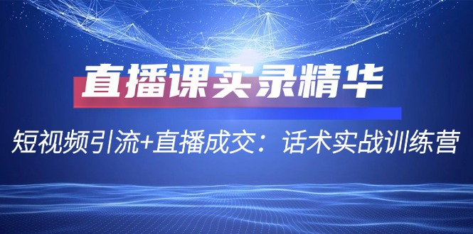 直播课实录精华：短视频引流+直播成交：话术实战训练营-有道资源网