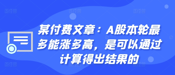 某付费文章：A股本轮最多能涨多高，是可以通过计算得出结果的-有道资源网