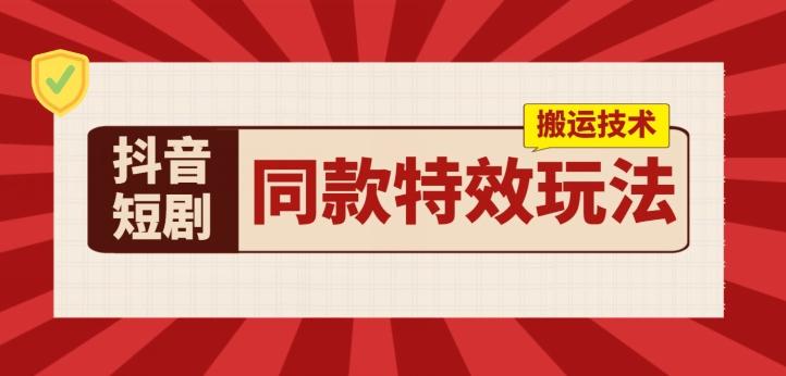 抖音短剧同款特效搬运技术，实测一天千元收益-有道资源网