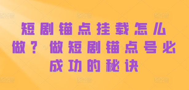 短剧锚点挂载怎么做？做短剧锚点号必成功的秘诀-有道资源网