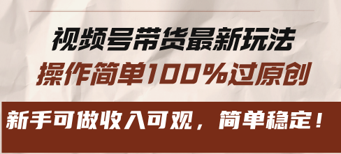 视频号带货最新玩法，操作简单100%过原创，新手可做收入可观，简单稳定！-有道资源网