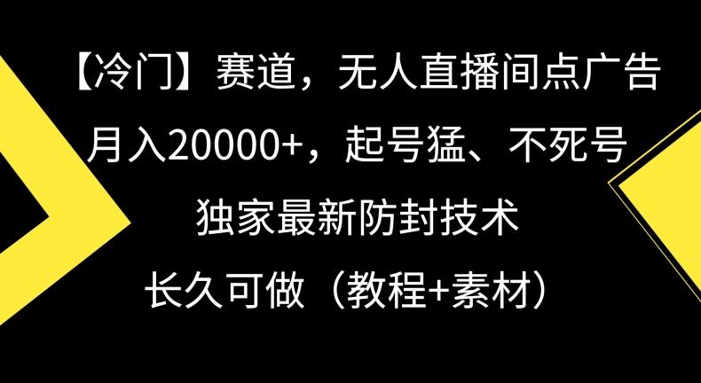 冷门赛道，无人直播间点广告，月入20000+，起号猛、不死号，独家最新防封技术【揭秘】-有道资源网