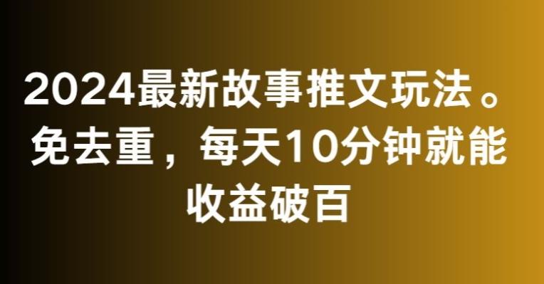 2024最新故事推文玩法，免去重，每天10分钟就能收益破百【揭秘】-有道资源网