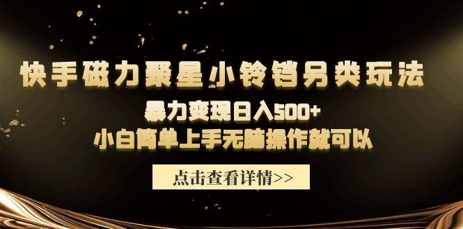 (9689期)快手磁力聚星小铃铛另类玩法，暴力变现日入500+小白简单上手无脑操作就可以-有道资源网