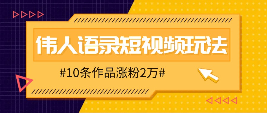 人人可做的伟人语录视频玩法，零成本零门槛，10条作品轻松涨粉2万-有道资源网