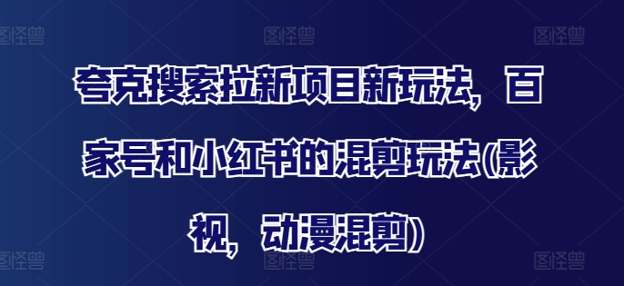 夸克搜索拉新项目新玩法，百家号和小红书的混剪玩法(影视，动漫混剪)-有道资源网