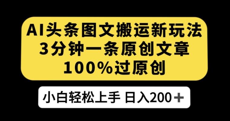 AI头条图文搬运新玩法，3分钟一条原创文章，100%过原创轻松日入200+【揭秘】-有道资源网