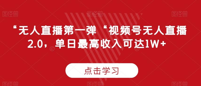 “无人直播第一弹“视频号无人直播2.0，单日最高收入可达1W+【揭秘】-有道资源网