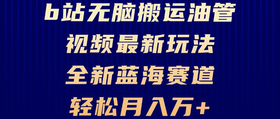 B站无脑搬运油管视频最新玩法，轻松月入过万，小白轻松上手，全新蓝海赛道-有道资源网