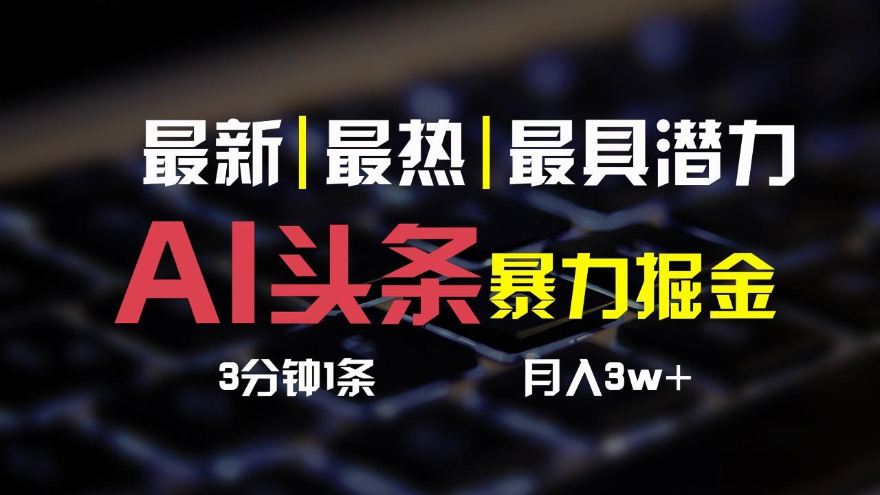 AI头条3天必起号，简单无需经验，3分钟1条，一键多渠道发布，复制粘贴月入3W+-有道资源网