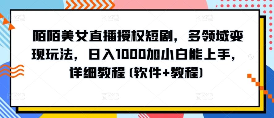 陌陌美女直播授权短剧，多领域变现玩法，日入1000加小白能上手，详细教程(软件+教程)【揭秘】-有道资源网