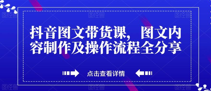 抖音图文带货课，图文内容制作及操作流程全分享-有道资源网