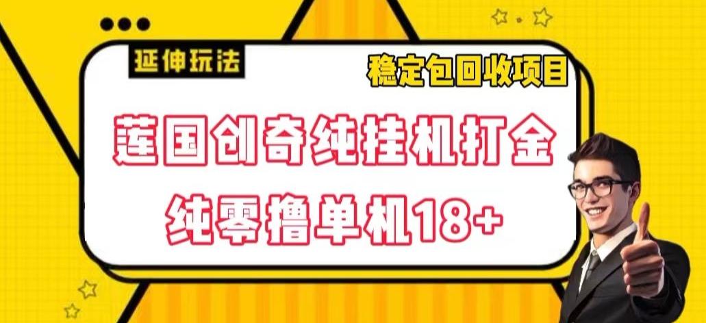 莲国创奇纯挂机打金，纯零撸单机18+，稳定包回收项目【揭秘】-有道资源网