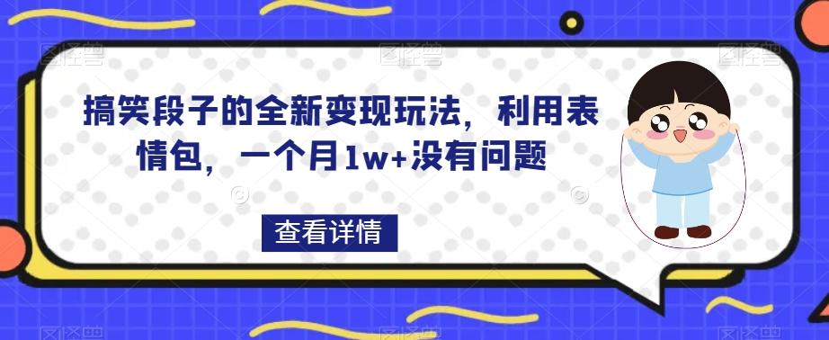 搞笑段子的全新变现玩法，利用表情包，一个月1w+没有问题【揭秘】-有道资源网