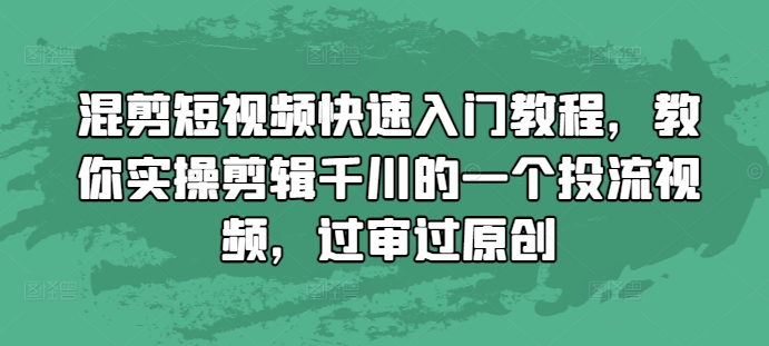 混剪短视频快速入门教程，教你实操剪辑千川的一个投流视频，过审过原创-有道资源网