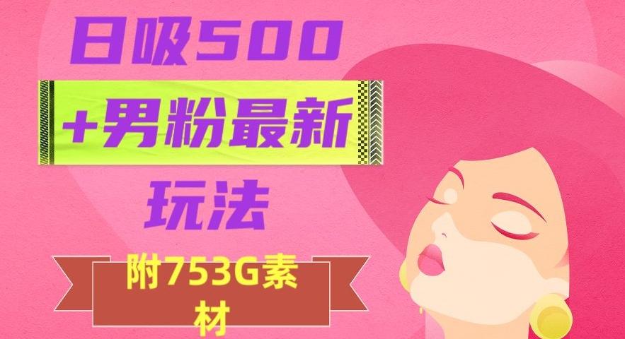 日吸500+男粉最新玩法，从作品制作到如何引流及后端变现，保姆级教程【揭秘】-有道资源网