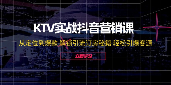 KTV实战抖音营销课：从定位到爆款 解锁引流订房秘籍 轻松引爆客源-无水印-有道资源网