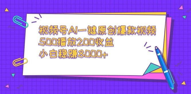 视频号AI一键原创爆款视频，500播放200收益，小白稳赚8000+-有道资源网