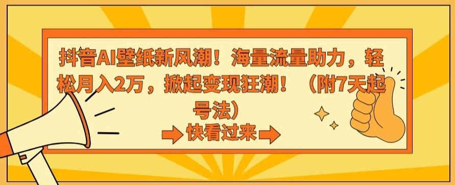 抖音AI壁纸新风潮！海量流量助力，轻松月入2万，掀起变现狂潮【揭秘】-有道资源网