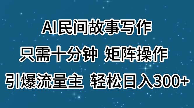 AI民间故事写作，只需十分钟，矩阵操作，引爆流量主，轻松日入300+-有道资源网